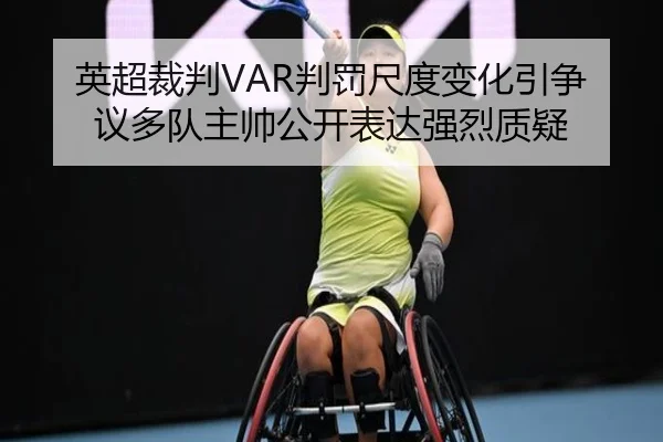 英超裁判VAR判罚尺度变化引争议多队主帅公开表达强烈质疑