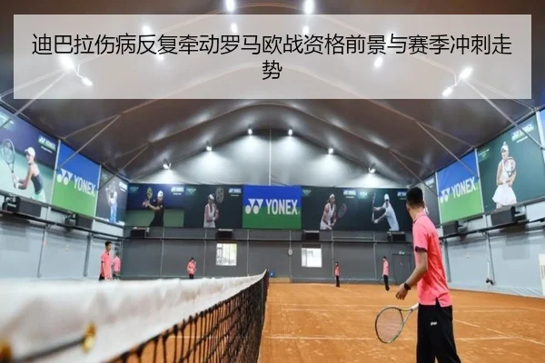 迪巴拉伤病反复牵动罗马欧战资格前景与赛季冲刺走势