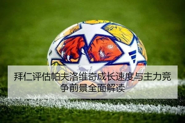拜仁评估帕夫洛维奇成长速度与主力竞争前景全面解读