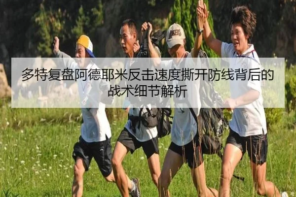 多特复盘阿德耶米反击速度撕开防线背后的战术细节解析