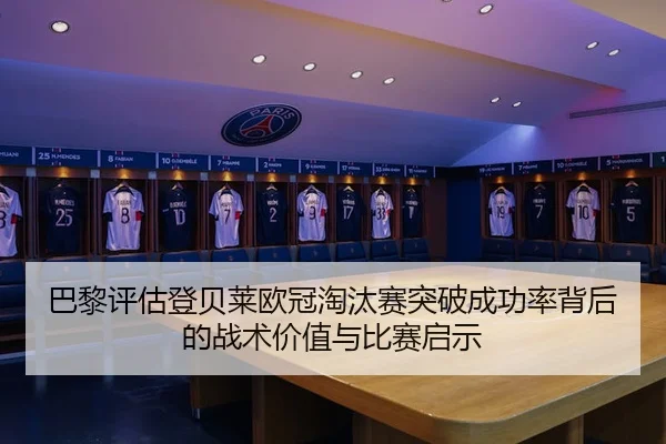 巴黎评估登贝莱欧冠淘汰赛突破成功率背后的战术价值与比赛启示