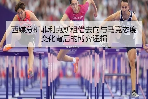 西媒分析菲利克斯租借去向与马竞态度变化背后的博弈逻辑