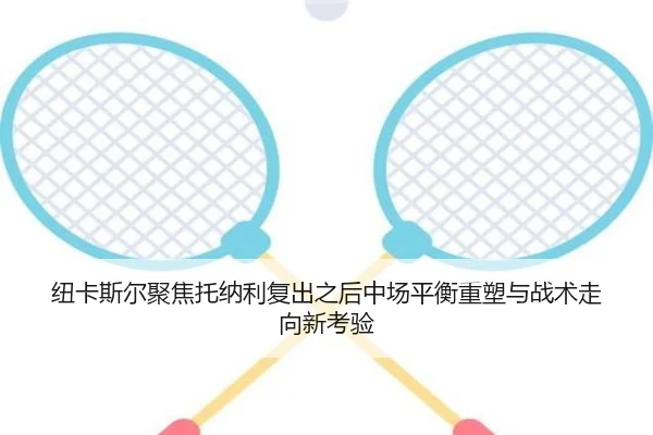 纽卡斯尔聚焦托纳利复出之后中场平衡重塑与战术走向新考验