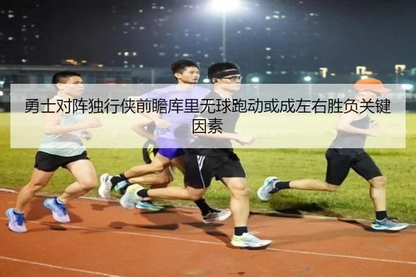 勇士对阵独行侠前瞻库里无球跑动或成左右胜负关键因素
