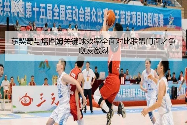 东契奇与塔图姆关键球效率全面对比联盟门面之争愈发激烈